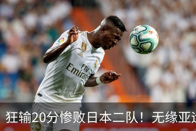 狂输20分惨败日本二队！无缘亚运会决赛，中国男篮时代彻底结束？